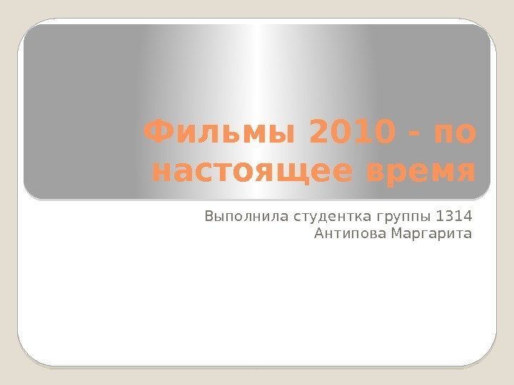 Фильмы 2010 - по настоящее время Выполнила студентка группы 1314 Антипова Маргарита  