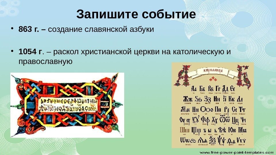 Запишите событие  • 863 г. – создание славянской азбуки • 1054 г. –