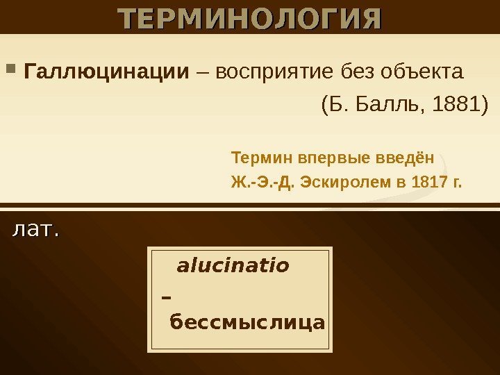   лат. ТЕРМИНОЛОГИЯ Галлюцинации – восприятие без объекта (Б. Балль, 1881)  alucinatio