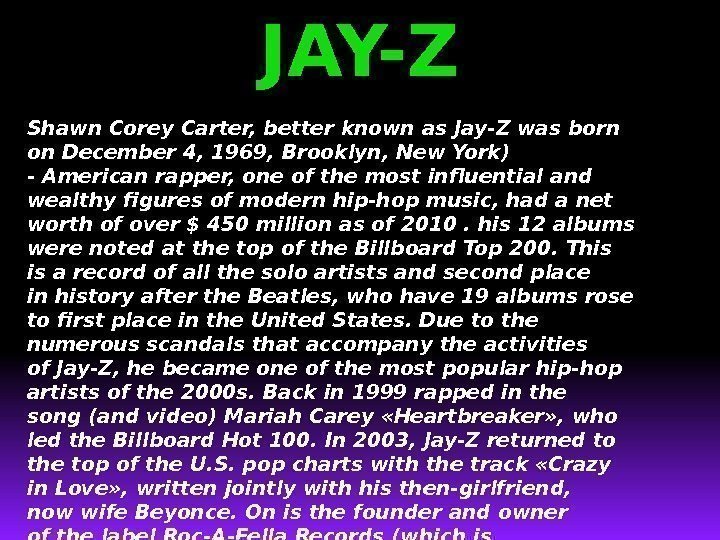 JAY-Z Shawn. Corey. Carter, better known as. Jay-Zwas born on December 4, 1969, Brooklyn,