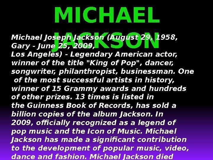 MICHAEL JACKSONMichael Joseph. Jackson (August 29, 1958,  Gary-June 25, 2009,  Los. Angeles)-Legendary.
