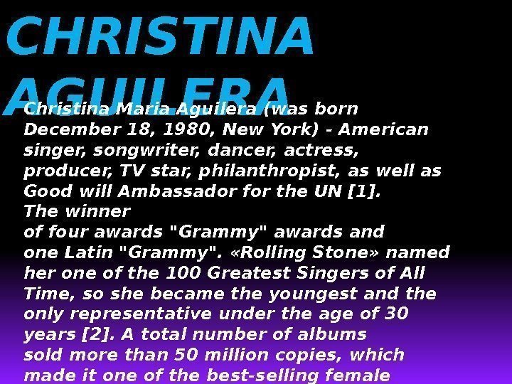 CHRISTINA AGUILERA Christina Maria. Aguilera(wasborn December 18, 1980, New. York) -American singer, songwriter, dancer,