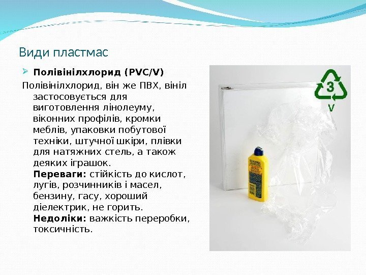 Види пластмас Полівінілхлорид ( PVC/V) Полівінілхлорид, він же ПВХ, вініл застосовується для виготовлення лінолеуму,