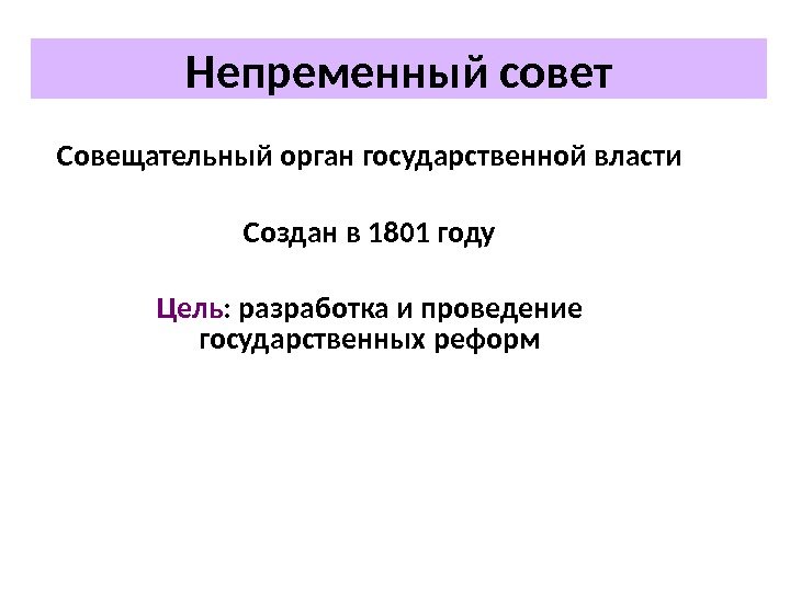 Совещательный орган государственной власти Создан в 1801 году Цель : разработка и проведение государственных