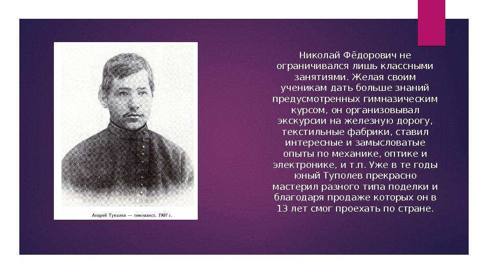 Николай Фёдорович не ограничивался лишь классными занятиями. Желая своим ученикам дать больше знаний предусмотренных