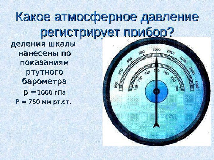 Какое атмосферное давление регистрирует прибор? деления шкалы  нанесены по показаниям ртутного барометра р