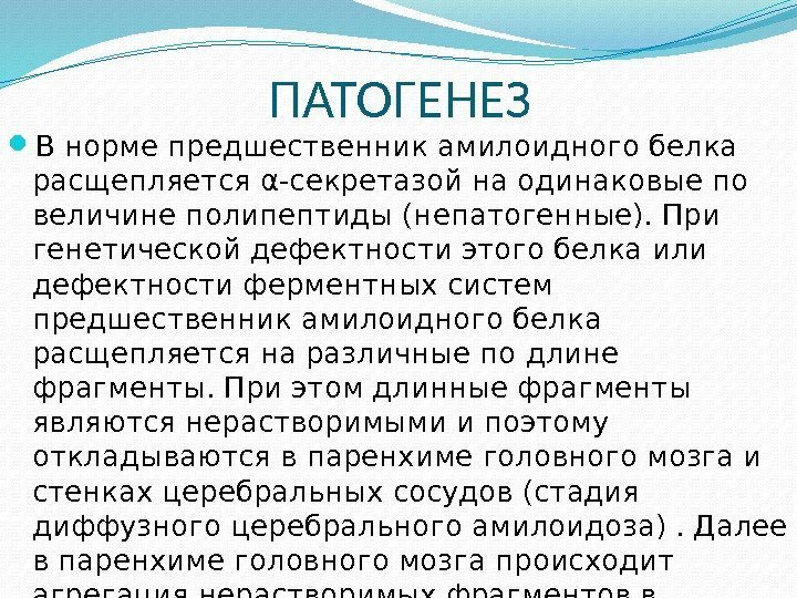 ПАТОГЕНЕЗ В норме предшественник амилоидного белка расщепляетсяα-секретазой на одинаковые по величине полипептиды (непатогенные). При