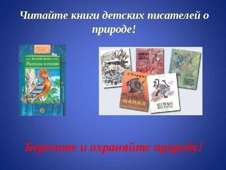 Читайте книги детских писателей о природе! Берегите и охраняйте природу! 