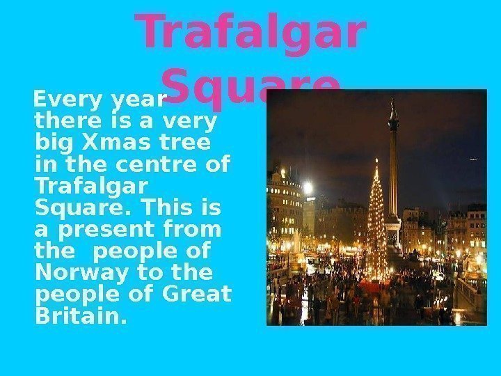Trafalgar Square Every year there is a very big Xmas tree in the centre