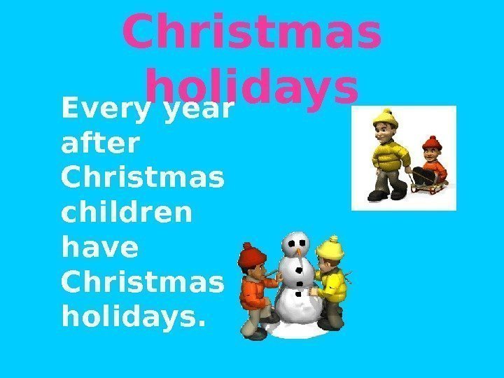 Christmas holidays Every year after Christmas children have Christmas holidays. 