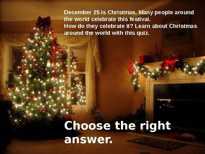 December 25 is Christmas. Many people around the world celebrate this festival. How do