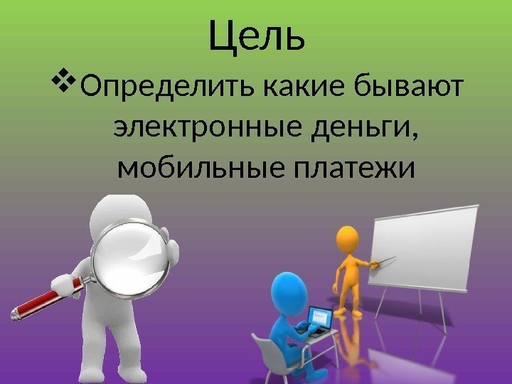 Цель Определить какие бывают электронные деньги,  мобильные платежи 