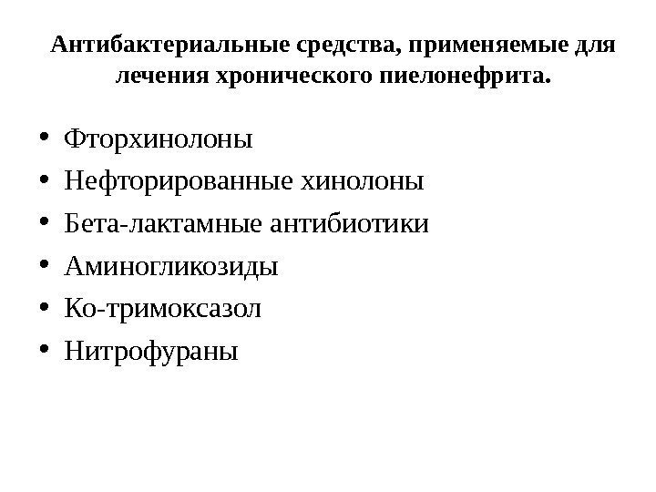 Антибактериальные средства, применяемые для лечения хронического пиелонефрита.  • Фторхинолоны • Нефторированные хинолоны •