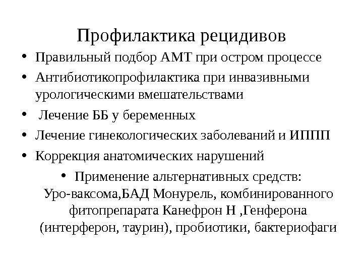 Профилактика рецидивов • Правильный подбор АМТ при остром процессе • Антибиотикопрофилактика при инвазивными урологическими