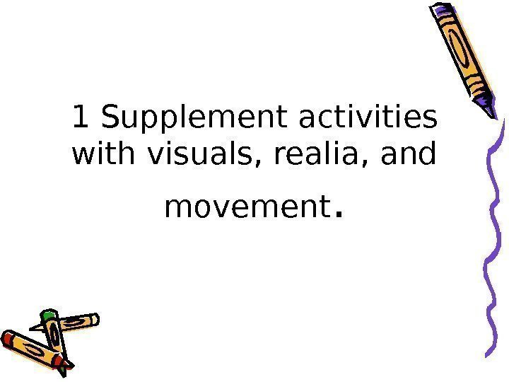 1 Supplement activities with visuals, realia, and movement. 