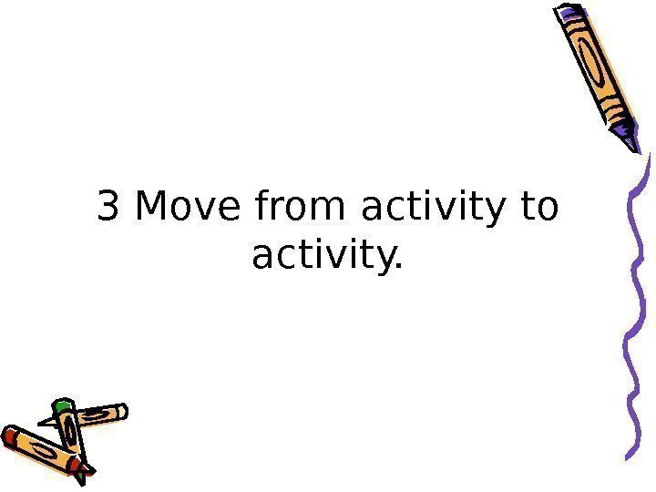 3 Move from activity to activity. 