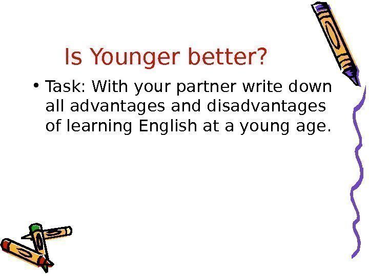 Is Younger better?  • Task: With your partner write down all advantages and