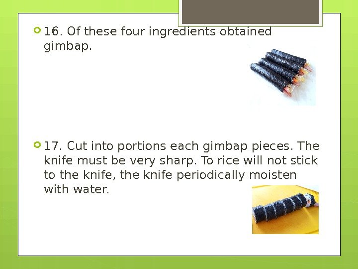  16. Of these four ingredients obtained gimbap.  17. Cut into portions each
