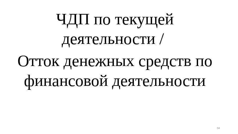 ЧДПпотекущей деятельности/ Оттокденежныхсредствпо финансовойдеятельности 14 