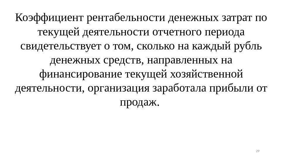 Коэффициентрентабельностиденежныхзатратпо текущейдеятельностиотчетногопериода свидетельствуетотом, скольконакаждыйрубль денежныхсредств, направленныхна финансированиетекущейхозяйственной деятельности, организациязаработалаприбылиот продаж. 29 