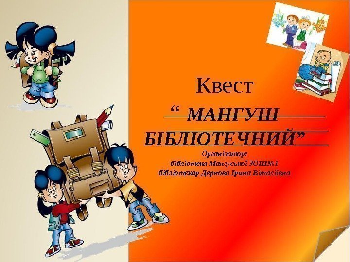 Квест “ МАНГУШ БІБЛІОТЕЧНИЙ” Організатор: бібліотека Мангуської ЗОШ№ 1 бібліотекар Дернова Ірина Віталіївна 