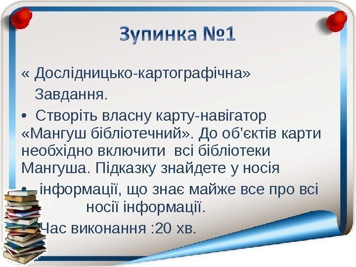  « Дослідницько-картографічна» Завдання.  • Створіть власну карту-навігатор  «Мангуш бібліотечний» . До