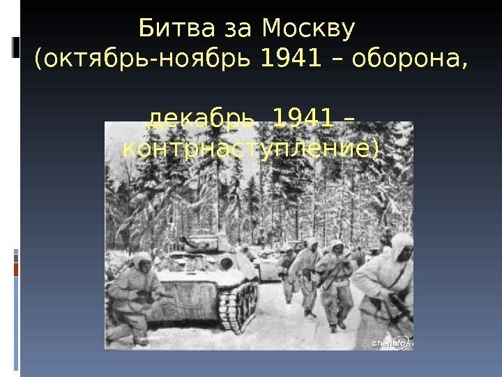 Битва за Москву (октябрь-ноябрь 1941 – оборона,  декабрь 1941 – контрнаступление) 