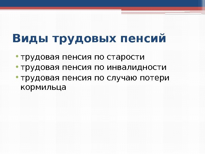 Виды трудовых пенсий • трудовая пенсия по старости • трудовая пенсия по инвалидности •