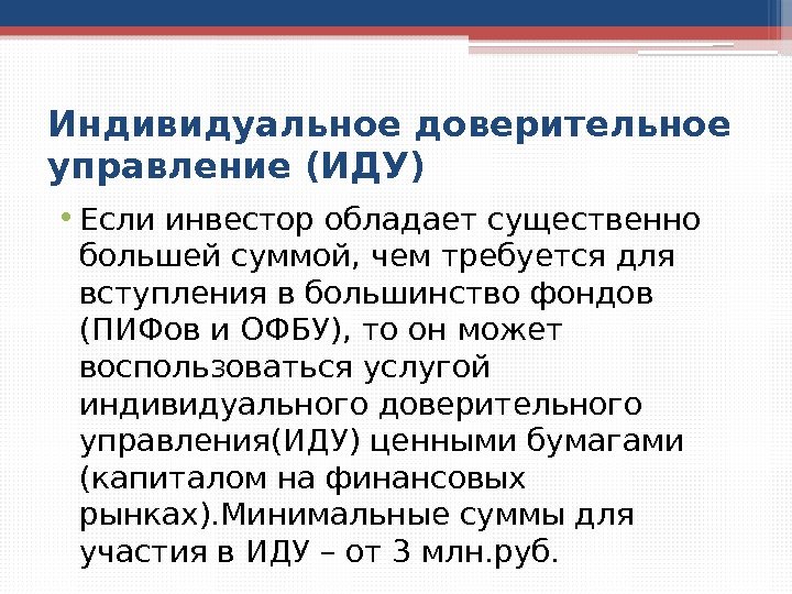 Индивидуальное доверительное управление (ИДУ) • Если инвестор обладает существенно большей суммой, чем требуется для