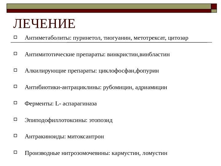 ЛЕЧЕНИЕ Антиметаболиты: пуринетол, тиогуанин, метотрексат, цитозар Антимитотические препараты: винкристин, винбластин Алкилирующие препараты: циклофосфан, фопурин