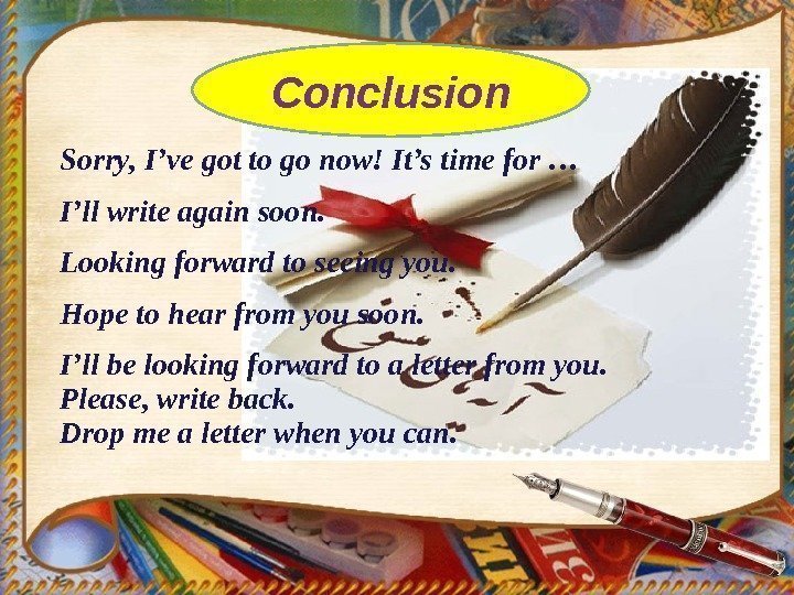 Conclusion Sorry, I’ve got to go now! It’s time for … I’ll write again