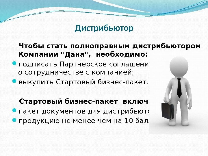 Дистрибьютор Чтобы стать полноправным дистрибьютором Компании Дана,  необходимо:  подписать Партнерское соглашение о