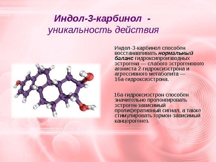 Индол-3 -карбинол - уникальность действия  Индол-3 -карбинол способен восстанавливать нормальный баланс гидроксипроизводных эстрогена