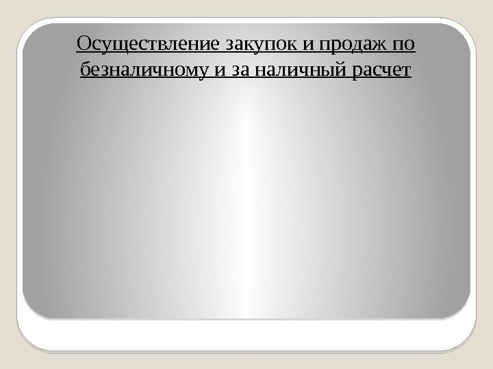 Осуществление закупок и продаж по безналичному и за наличный расчет  