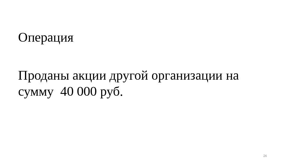 Операция Проданы акции другой организации на сумму 40 000 руб. 26 