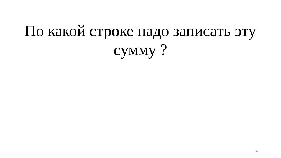 По какой строке надо записать эту сумму ? 43 