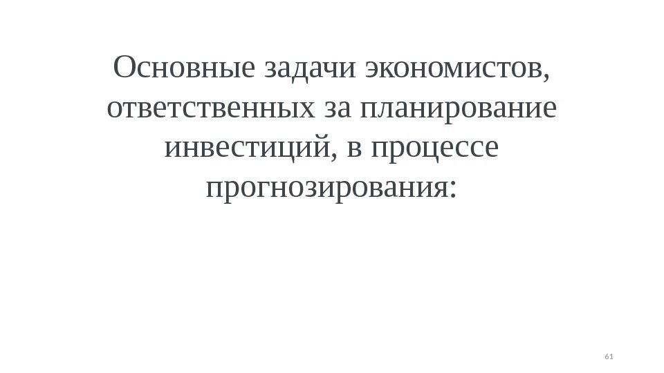 Основные задачи экономистов,  ответственных за планирование инвестиций, в процессе прогнозирования: 61 