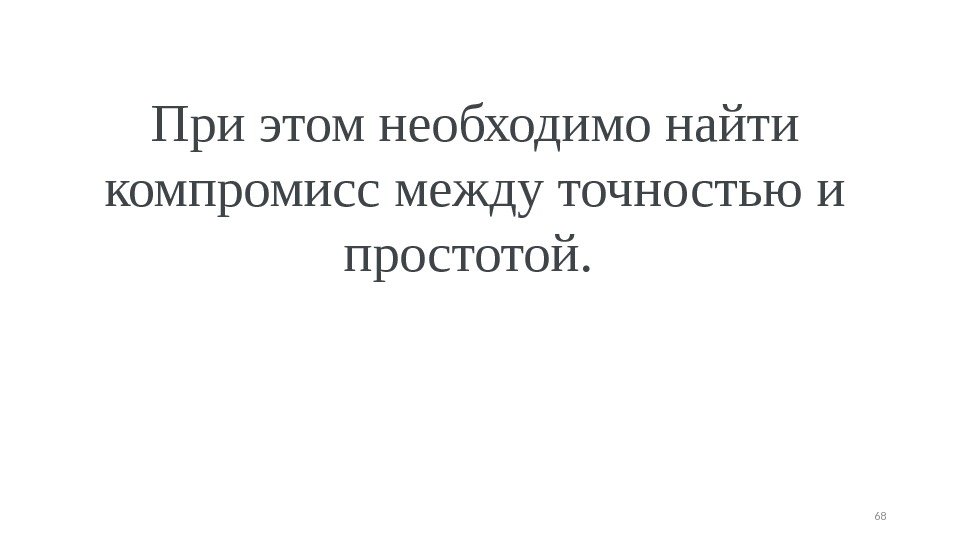 При этом необходимо найти компромисс между точностью и простотой.  68 