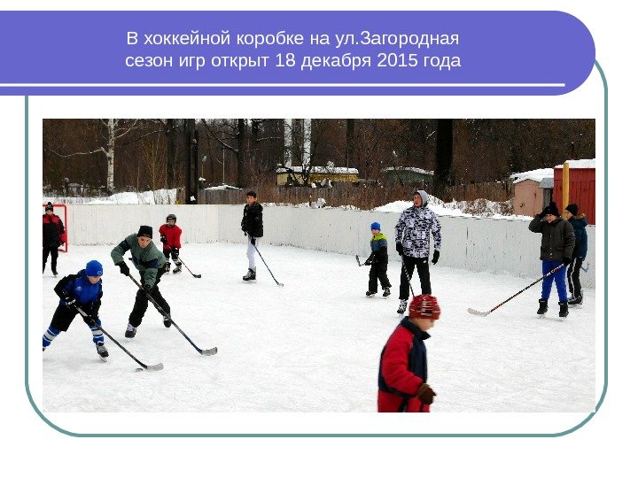 В хоккейной коробке на ул. Загородная сезон игр открыт 18 декабря 2015 года 