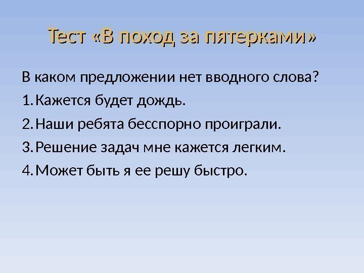 Тест «В поход за пятерками» В каком предложении нет вводного слова? 1. Кажется будет