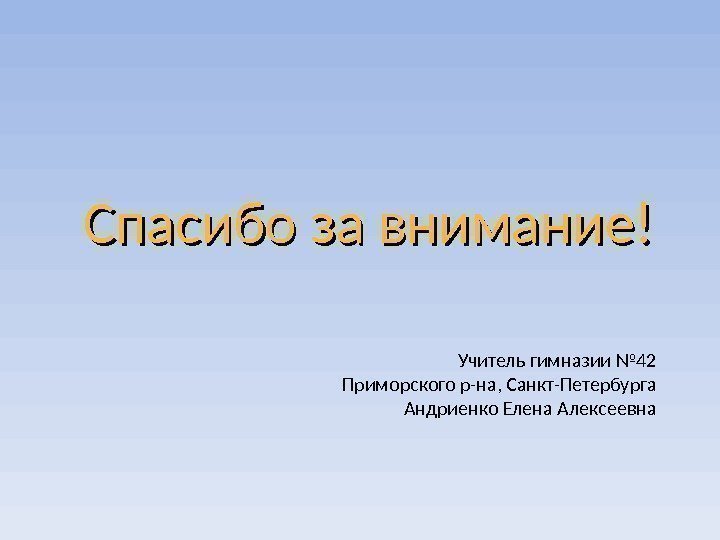 Спасибо за внимание! Учитель гимназии № 42 Приморского р-на, Санкт-Петербурга Андриенко Елена Алексеевна 