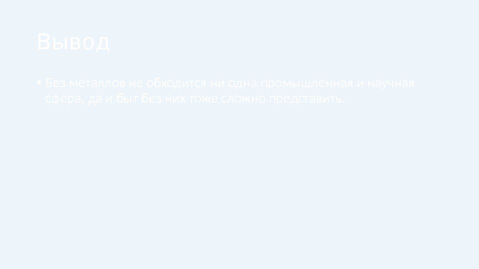 Вывод • Без металлов не обходится ни одна промышленная и научная  сфера, да