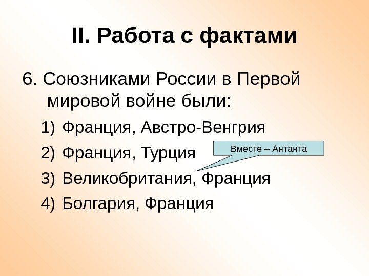 II. Работа с фактами 6. Союзниками России в Первой мировой войне были: 1) Франция,