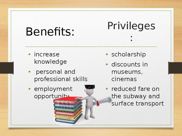 Privileges :  • scholarship  • discounts in museums,  cinemas • reduced