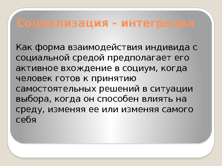 Социализация - интеграция Как форма взаимодействия индивида с социальной средой предполагает его активное вхождение