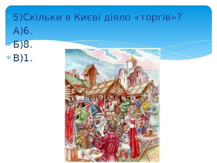  5)Скільки в Києві діяло «торгів» ?  А)6.  Б)8.  В)1. 