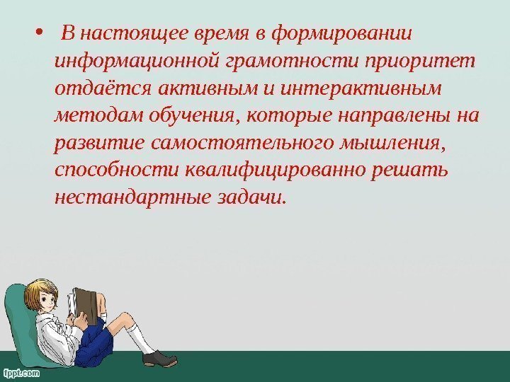  •  В настоящее время в формировании информационной грамотности приоритет отдаётся активным и