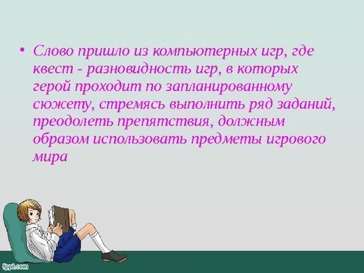  • Слово пришло из компьютерных игр, где квест - разновидность игр, в которых