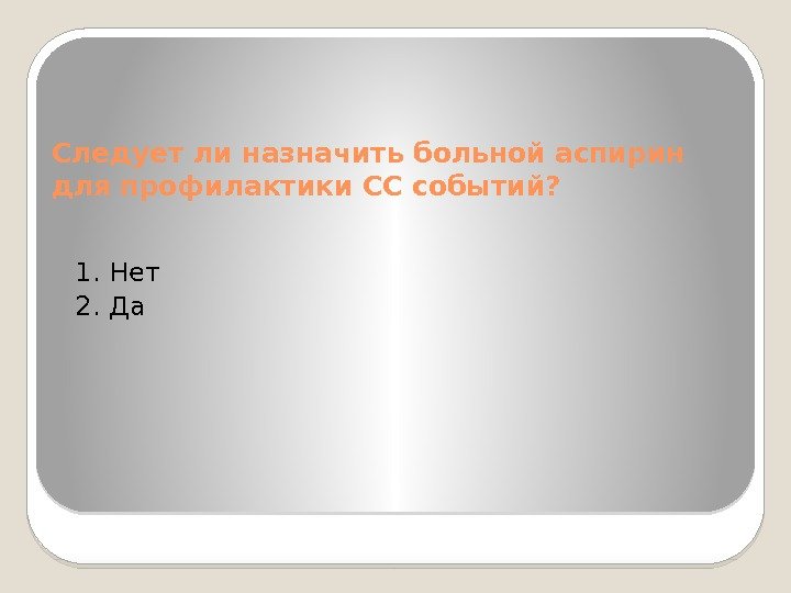 Следует ли назначить больной аспирин для профилактики СС событий?  1. Нет 2. Да