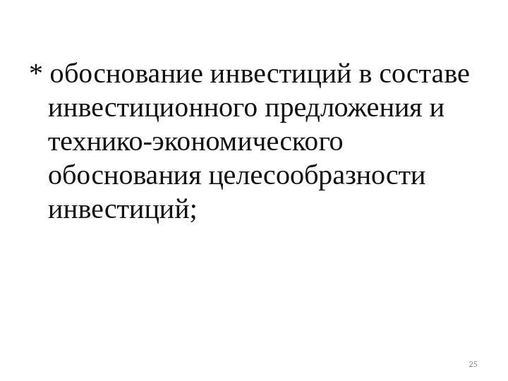 * обоснование инвестиций в составе инвестиционного предложения и технико-экономического обоснования целесообразности инвестиций; 25 